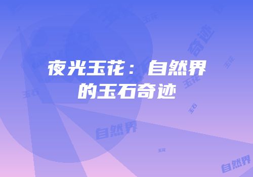夜光玉花：自然界的玉石奇迹