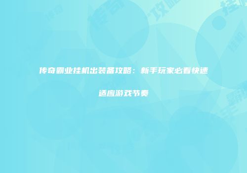 传奇霸业挂机出装备攻略：新手玩家必看快速适应游戏节奏