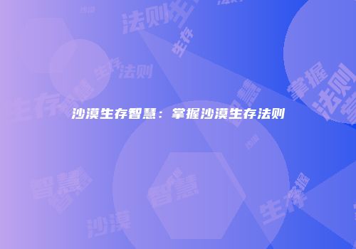 沙漠生存智慧：掌握沙漠生存法则