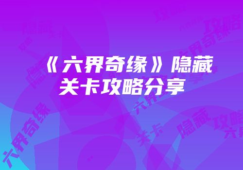 《六界奇缘》隐藏关卡攻略分享
