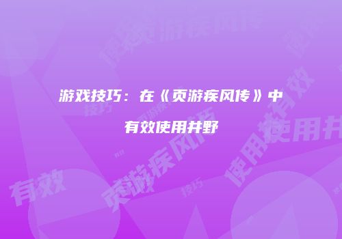 游戏技巧：在《页游疾风传》中有效使用井野