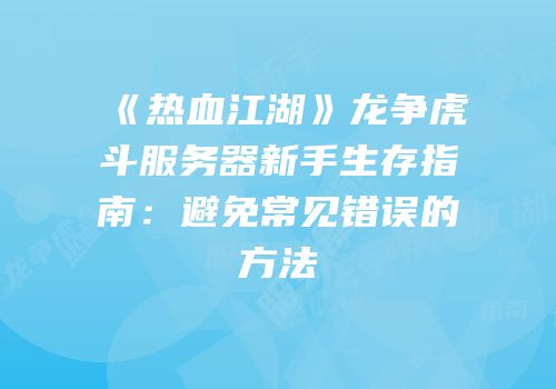 《热血江湖》龙争虎斗服务器新手生存指南：避免常见错误的方法