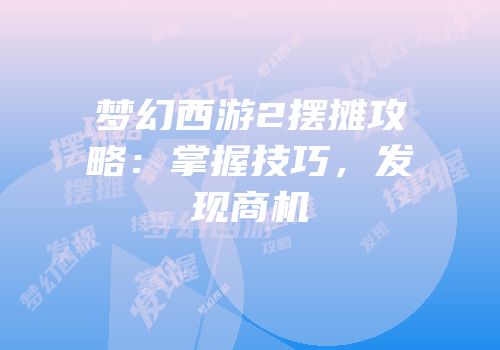 梦幻西游2摆摊攻略：掌握技巧，发现商机