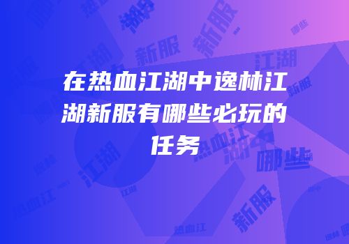 在热血江湖中逸林江湖新服有哪些必玩的任务