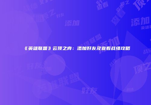 《英雄联盟》云顶之弈：添加好友及查看战绩攻略
