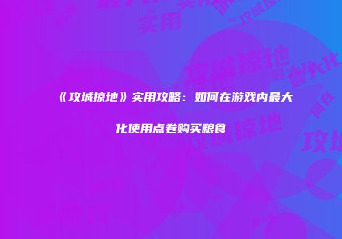 《攻城掠地》实用攻略：如何在游戏内最大化使用点卷购买粮食