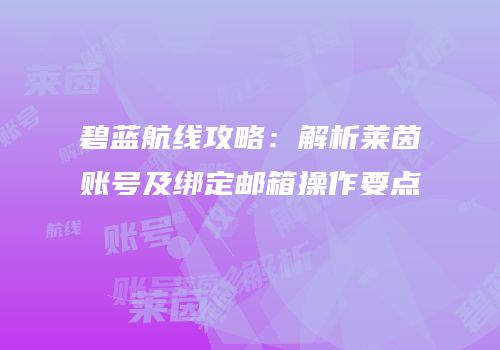 碧蓝航线攻略：解析莱茵账号及绑定邮箱操作要点