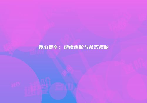 登山赛车：速度进阶与技巧揭秘
