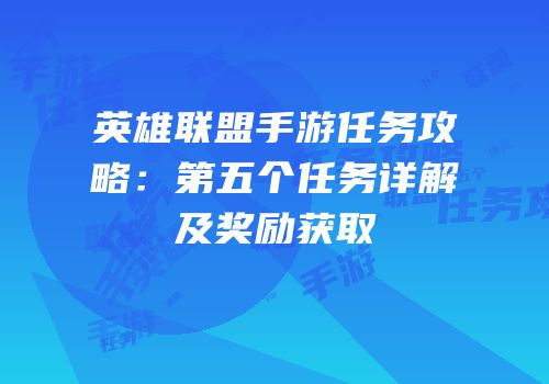英雄联盟手游任务攻略：第五个任务详解及奖励获取
