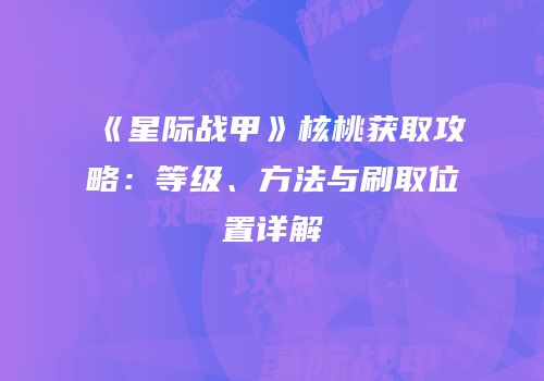 《星际战甲》核桃获取攻略：等级、方法与刷取位置详解