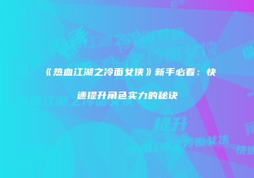 《热血江湖之冷面女侠》新手必看：快速提升角色实力的秘诀