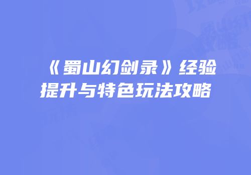 《蜀山幻剑录》经验提升与特色玩法攻略