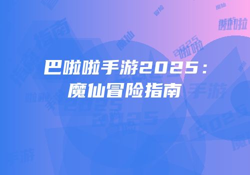巴啦啦手游2025：魔仙冒险指南
