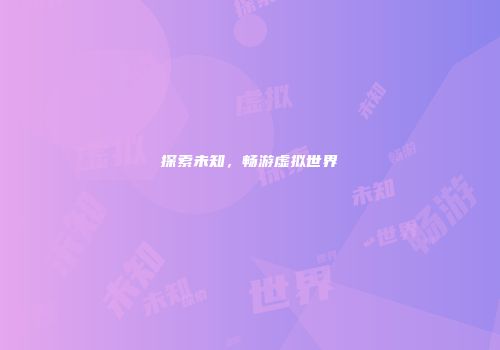 探索未知，畅游虚拟世界