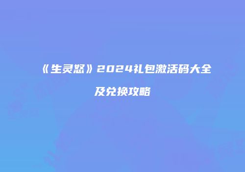 《生灵怒》2024礼包激活码大全及兑换攻略