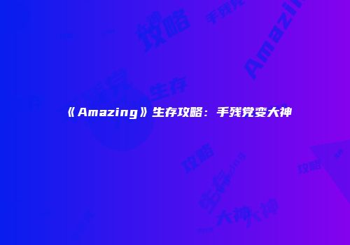 《Amazing》生存攻略：手残党变大神