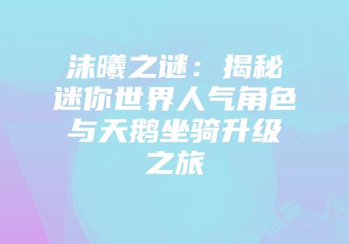 沫曦之谜：揭秘迷你世界人气角色与天鹅坐骑升级之旅