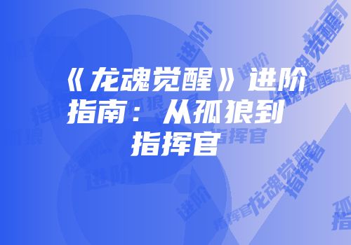 《龙魂觉醒》进阶指南：从孤狼到指挥官