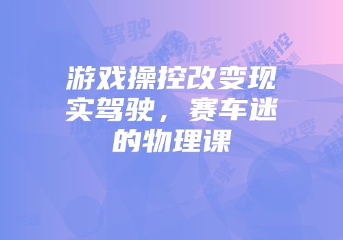 游戏操控改变现实驾驶，赛车迷的物理课