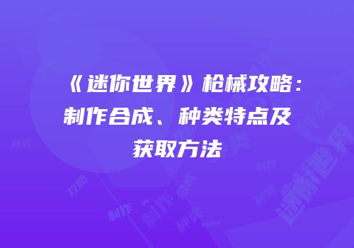 《迷你世界》枪械攻略：制作合成、种类特点及获取方法