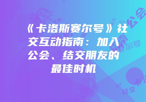 《卡洛斯赛尔号》社交互动指南：加入公会、结交朋友的最佳时机