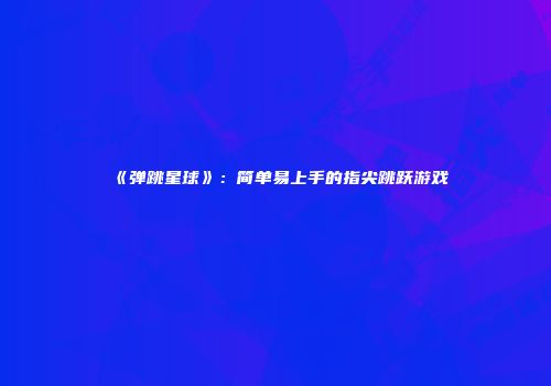 《弹跳星球》：简单易上手的指尖跳跃游戏