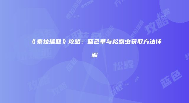 《泰拉瑞亚》攻略：蓝色草与松露虫获取方法详解