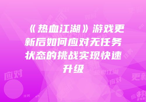 《热血江湖》游戏更新后如何应对无任务状态的挑战实现快速升级