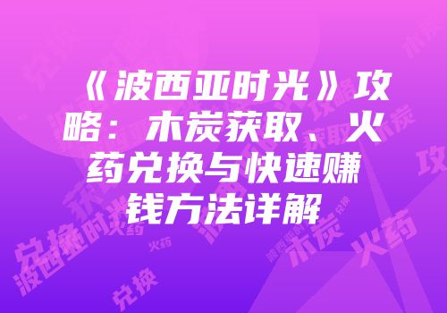 《波西亚时光》攻略：木炭获取、火药兑换与快速赚钱方法详解