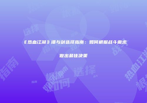 《热血江湖》谭与剑选择指南：如何根据战斗需求做出最佳决策