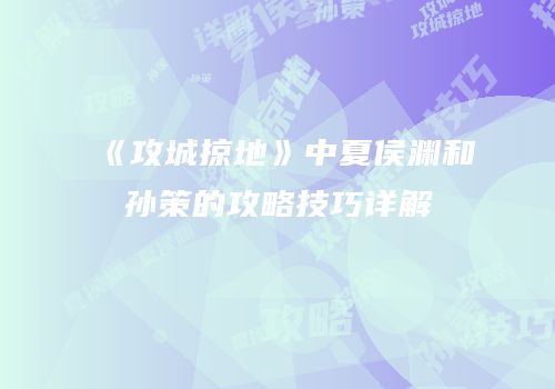 《攻城掠地》中夏侯渊和孙策的攻略技巧详解