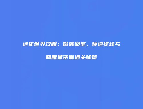 迷你世界攻略：偷袭密室、楼道惊魂与萌眼星密室通关秘籍