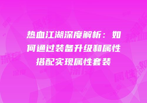 热血江湖深度解析：如何通过装备升级和属性搭配实现属性套装