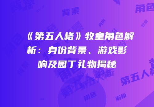 《第五人格》牧童角色解析：身份背景、游戏影响及园丁礼物揭秘