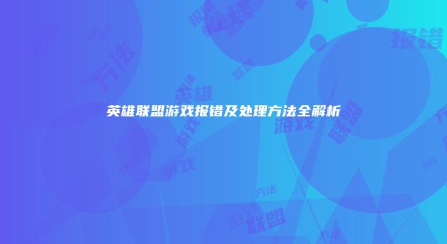 英雄联盟游戏报错及处理方法全解析