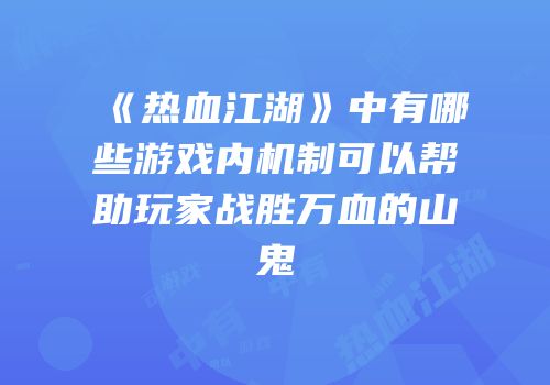 《热血江湖》中有哪些游戏内机制可以帮助玩家战胜万血的山鬼