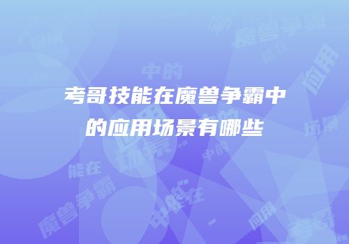 考哥技能在魔兽争霸中的应用场景有哪些
