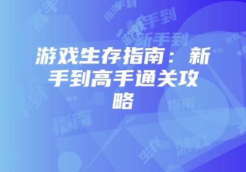 游戏生存指南：新手到高手通关攻略