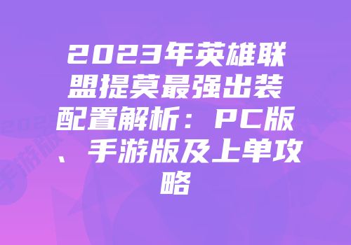 2023年英雄联盟提莫最强出装配置解析：PC版、手游版及上单攻略