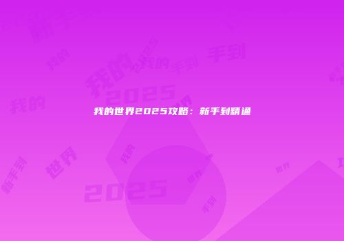 我的世界2025攻略：新手到精通