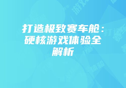 打造极致赛车舱：硬核游戏体验全解析