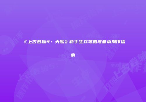 《上古卷轴5：天际》新手生存攻略与基本操作指南
