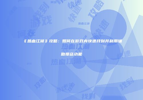 《热血江湖》攻略:如何在游戏内快速找到并利用辅助搜店功能