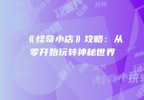 《怪奇小店》攻略：从零开始玩转神秘世界
