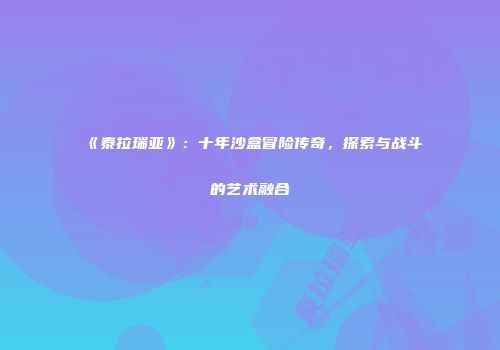 《泰拉瑞亚》：十年沙盒冒险传奇，探索与战斗的艺术融合