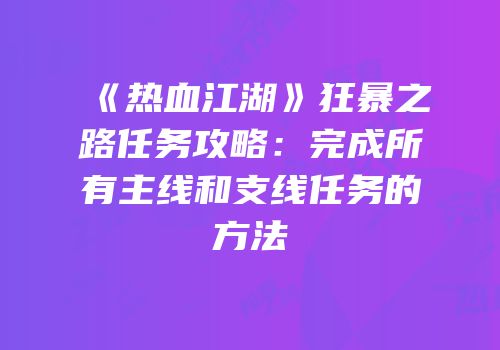 《热血江湖》狂暴之路任务攻略：完成所有主线和支线任务的方法