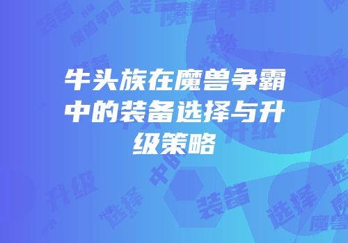 牛头族在魔兽争霸中的装备选择与升级策略