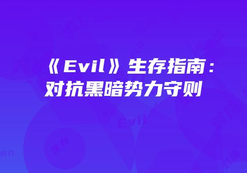 《Evil》生存指南：对抗黑暗势力守则