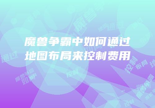 魔兽争霸中如何通过地图布局来控制费用