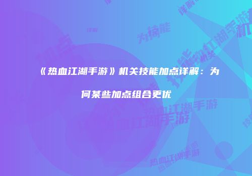 《热血江湖手游》机关技能加点详解：为何某些加点组合更优